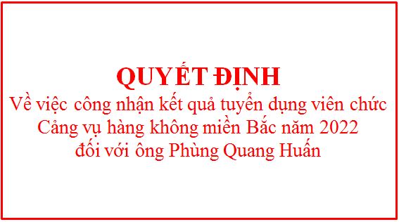 Quyết định công nhận kết quả tuyển dụng viên chức Cảng vụ hàng không miền Bắc năm 2022 đối với ông Phùng Quang Huấn